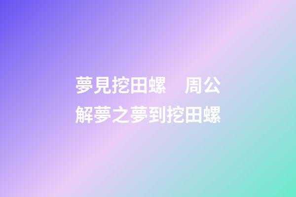 夢見挖田螺　周公解夢之夢到挖田螺